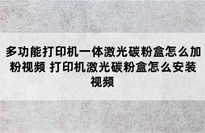 多功能打印机一体激光碳粉盒怎么加粉视频 打印机激光碳粉盒怎么安装视频